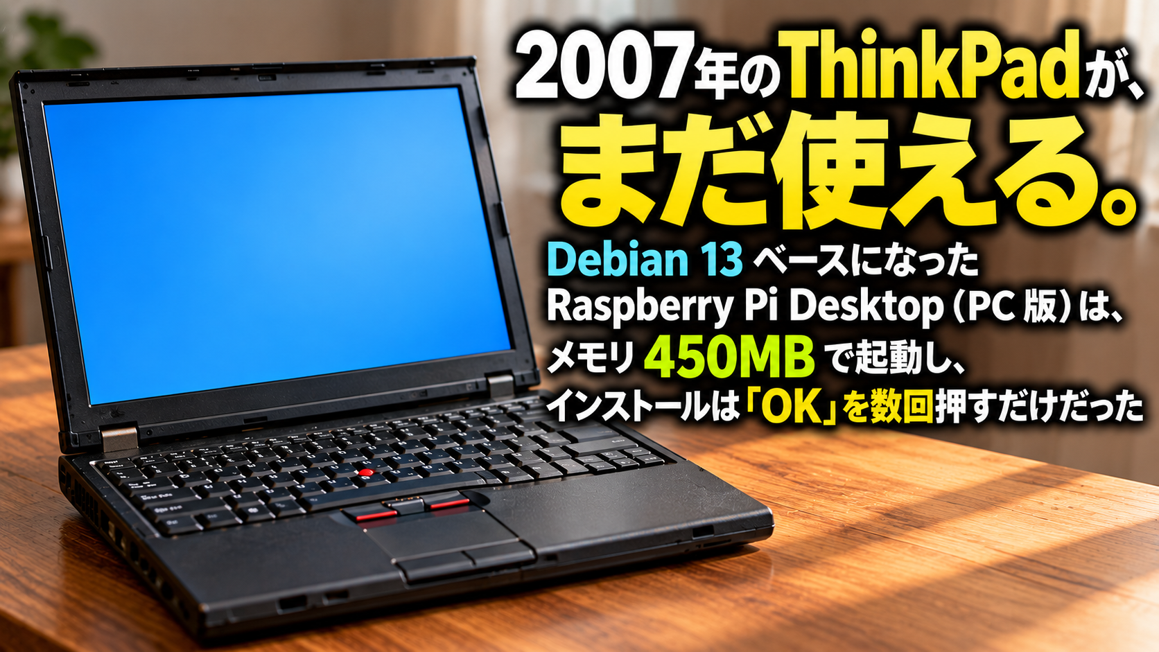 2007年の ThinkPad が、まだ使える。Debian 13 ベースになった Raspberry Pi Desktop（PC 版）は、メモリ 450MB で起動し、インストールは「OK」を数回押すだけだった